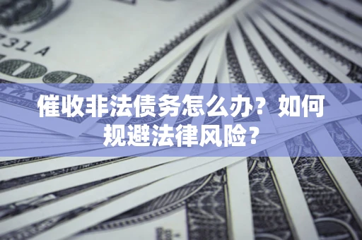 北京催收非法债务怎么办？如何规避法律风险？