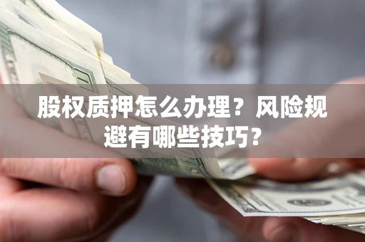 北京股权质押怎么办理？风险规避有哪些技巧？