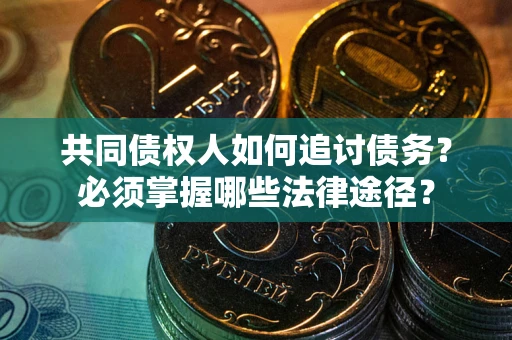 北京共同债权人如何追讨债务？必须掌握哪些法律途径？