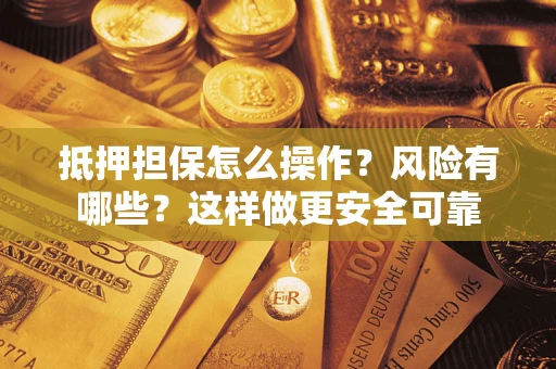 北京抵押担保怎么操作？风险有哪些？这样做更安全可靠