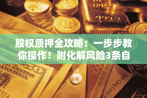 北京股权质押全攻略：一步步教你操作！附化解风险3条自救法则