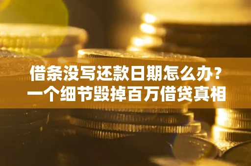 北京借条没写还款日期怎么办？一个细节毁掉百万借贷真相