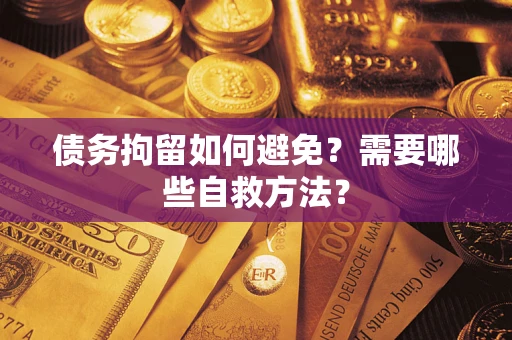 北京债务拘留如何避免？需要哪些自救方法？