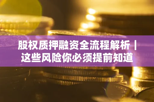 北京股权质押融资全流程解析｜这些风险你必须提前知道