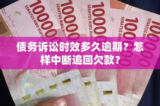 北京债务诉讼时效多久逾期？怎样中断追回欠款？