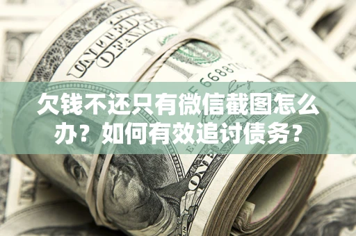 北京欠钱不还只有微信截图怎么办？如何有效追讨债务？