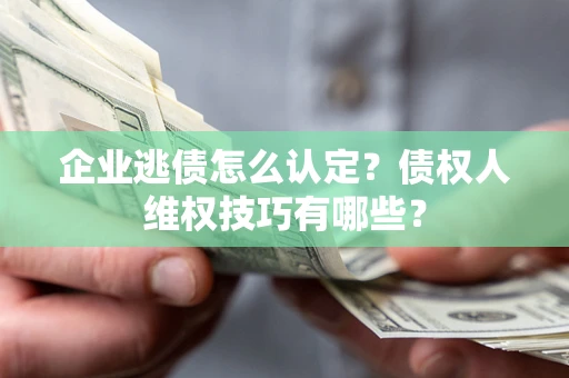 北京企业逃债怎么认定？债权人维权技巧有哪些？