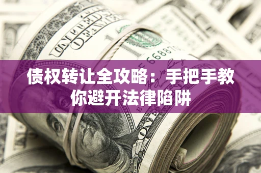 北京债权转让全攻略：手把手教你避开法律陷阱