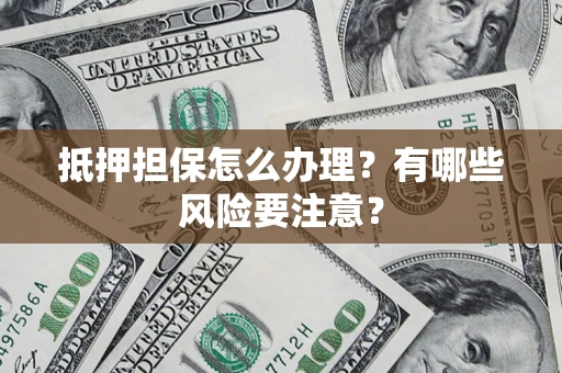 北京抵押担保怎么办理？有哪些风险要注意？