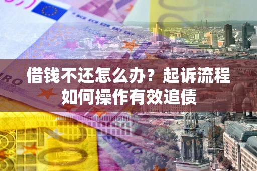 北京借钱不还怎么办？起诉流程如何操作有效追债
