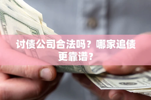 北京讨债公司合法吗？哪家追债更靠谱？