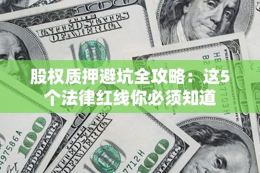 北京股权质押避坑全攻略：这5个法律红线你必须知道