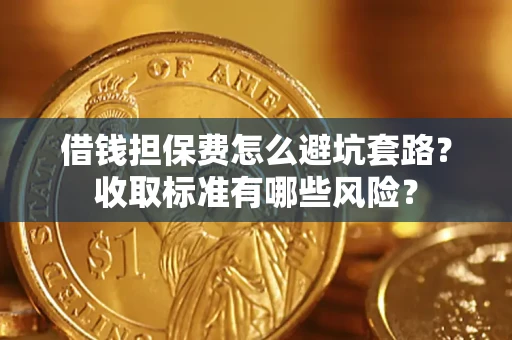 北京借钱担保费怎么避坑套路?收取标准有哪些风险? 北京借钱担保费怎么避坑套路?收取标准有哪些风险?