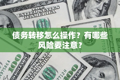 北京债务转移怎么操作？有哪些风险要注意？