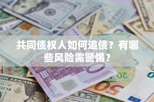北京共同债权人如何追债？有哪些风险需警惕？