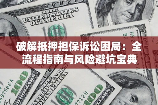 北京破解抵押担保诉讼困局：全流程指南与风险避坑宝典