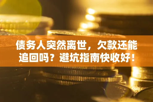 北京债务人突然离世，欠款还能追回吗？避坑指南快收好！