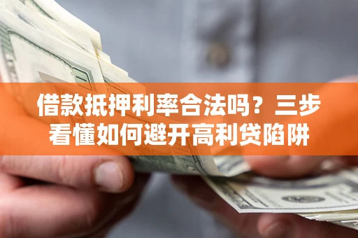 北京借款抵押利率合法吗？三步看懂如何避开高利贷陷阱