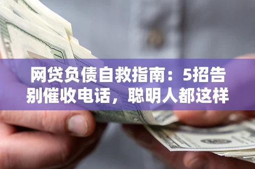 北京网贷负债自救指南：5招告别催收电话，聪明人都这样做