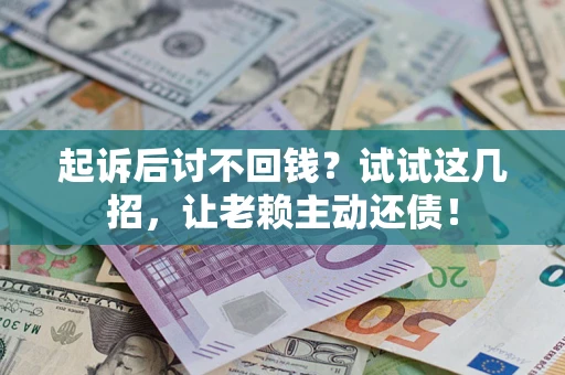 北京起诉后讨不回钱？试试这几招，让老赖主动还债！
