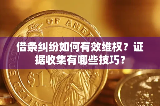 北京借条纠纷如何有效维权？证据收集有哪些技巧？