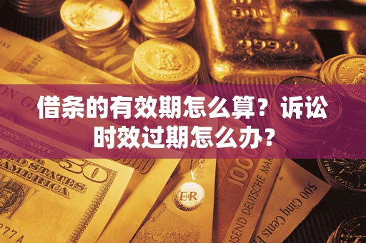 北京借条的有效期怎么算？诉讼时效过期怎么办？