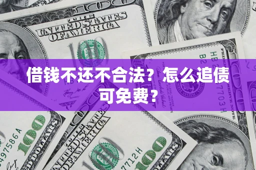 北京借钱不还不合法？怎么追债可免费？
