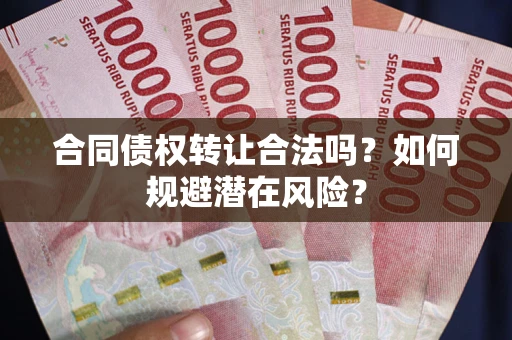北京合同债权转让合法吗?如何规避潜在风险? 北京合同债权转让合法吗?如何规避潜在风险?