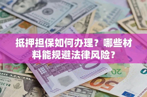 北京抵押担保如何办理？哪些材料能规避法律风险？