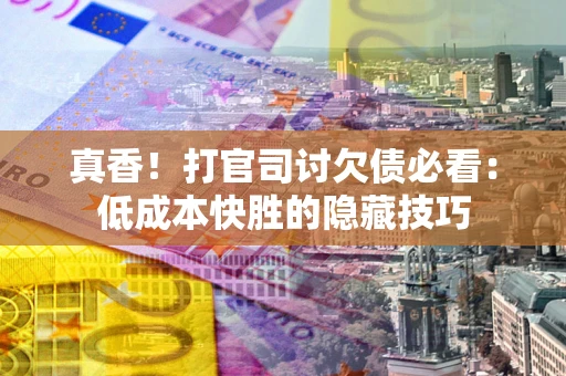 北京真香！打官司讨欠债必看：低成本快胜的隐藏技巧