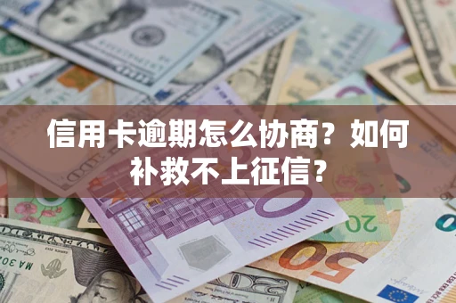 北京信用卡逾期怎么协商？如何补救不上征信？
