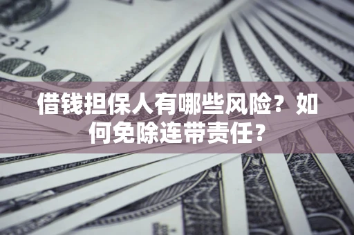北京借钱担保人有哪些风险？如何免除连带责任？