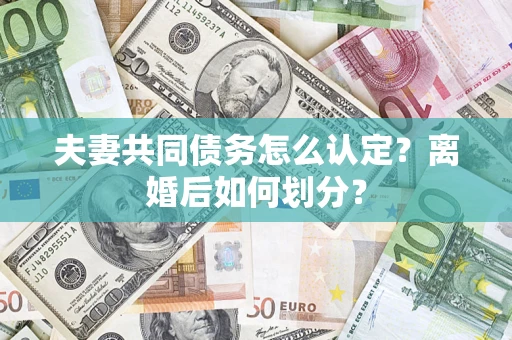 北京夫妻共同债务怎么认定？离婚后如何划分？