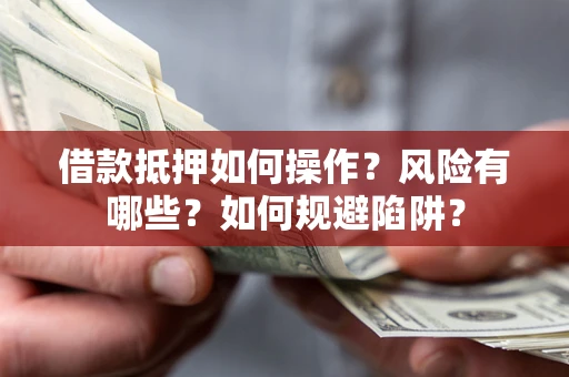 北京借款抵押如何操作?风险有哪些?如何规避陷阱? 北京借款抵押如何操作?风险有哪些?如何规避陷阱?