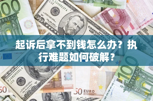 北京起诉后拿不到钱怎么办?执行难题如何破解? 北京起诉后拿不到钱怎么办?执行难题如何破解?