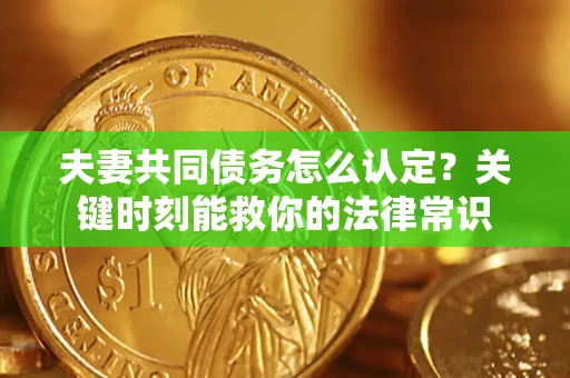北京夫妻共同债务怎么认定？关键时刻能救你的法律常识
