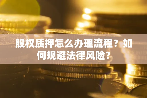 北京股权质押怎么办理流程？如何规避法律风险？