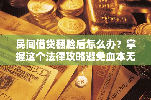 北京民间借贷翻脸后怎么办？掌握这个法律攻略避免血本无归