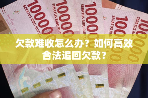 北京欠款难收怎么办？如何高效合法追回欠款？