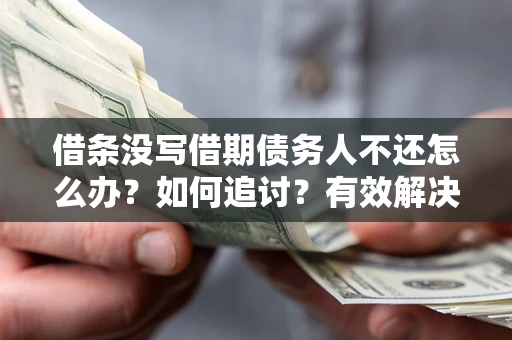 北京借条没写借期债务人不还怎么办？如何追讨？有效解决方案！