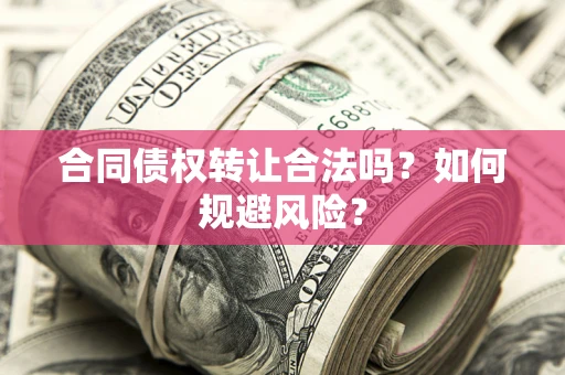 北京合同债权转让合法吗?如何规避风险? 北京合同债权转让合法吗?如何规避风险?