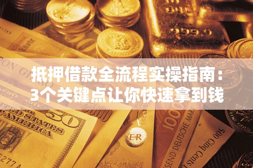 北京抵押借款全流程实操指南：3个关键点让你快速拿到钱