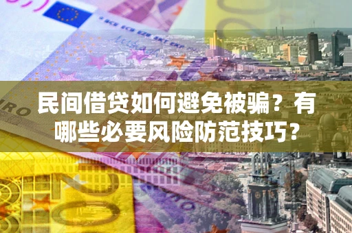 北京民间借贷如何避免被骗？有哪些必要风险防范技巧？