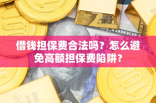 北京借钱担保费合法吗？怎么避免高额担保费陷阱？