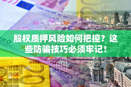北京股权质押风险如何把控？这些防骗技巧必须牢记！