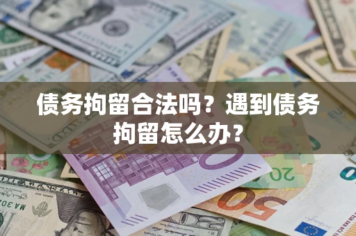 北京债务拘留合法吗？遇到债务拘留怎么办？