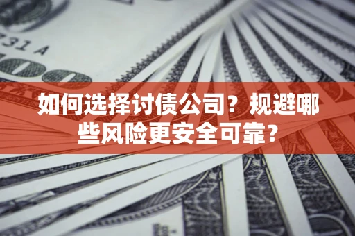 北京如何选择讨债公司？规避哪些风险更安全可靠？