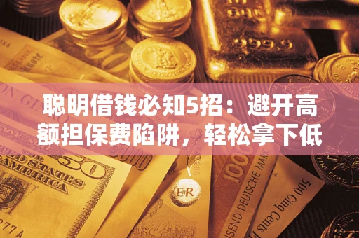 北京聪明借钱必知5招：避开高额担保费陷阱，轻松拿下低息贷款