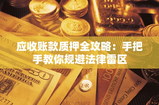北京应收账款质押全攻略：手把手教你规避法律雷区