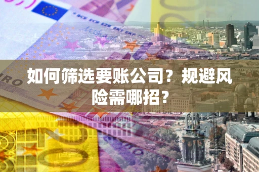 北京如何筛选要账公司？规避风险需哪招？